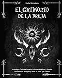 El Grimorio de la Bruja: La Antigua Guía de Brujería, Prácticas Mágicas y Rituales Adivinatorios. Imagina y Atrae la Vida que Deseas