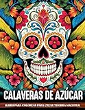 Libro de Colorear Calaveras de Azúcar: Una colección de ilustraciones de calaveras del Día de los Muertos con hermosas flores, patrones divertidos y diseños inspirados en México